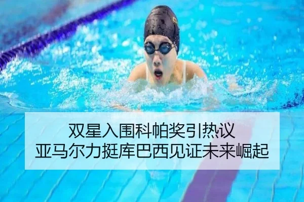 双星入围科帕奖引热议 亚马尔力挺库巴西见证未来崛起